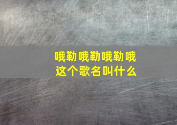 哦勒哦勒哦勒哦 这个歌名叫什么